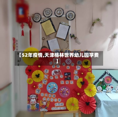 【52年疫情,天津格林世界幼儿园学费】