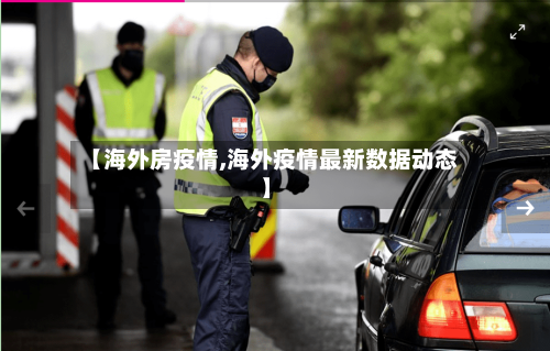 【海外房疫情,海外疫情最新数据动态】
