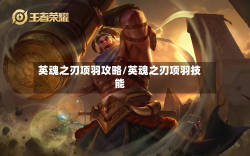 英魂之刃项羽攻略/英魂之刃项羽技能-第2张图片
