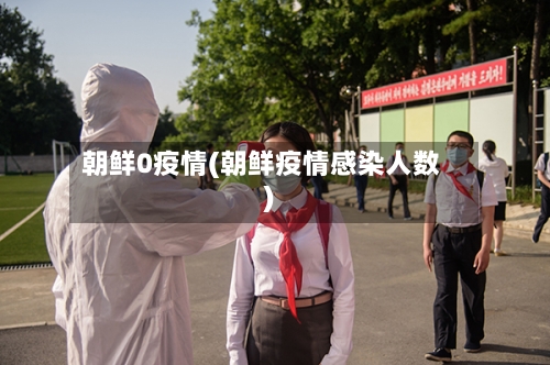 朝鲜0疫情(朝鲜疫情感染人数)