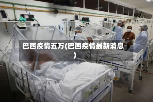 巴西疫情五万(巴西疫情最新消息)