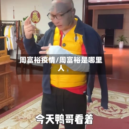 周富裕疫情/周富裕是哪里人