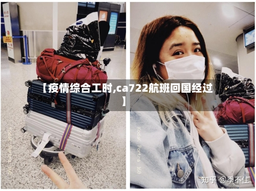 【疫情综合工时,ca722航班回国经过】
