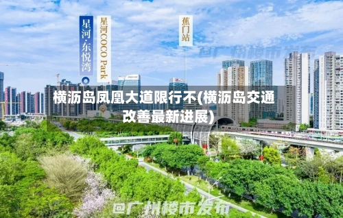 横沥岛凤凰大道限行不(横沥岛交通改善最新进展)-第2张图片