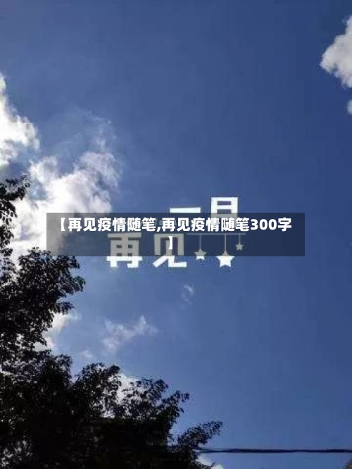 【再见疫情随笔,再见疫情随笔300字】-第2张图片