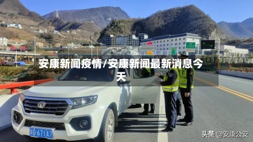 安康新闻疫情/安康新闻最新消息今天-第2张图片