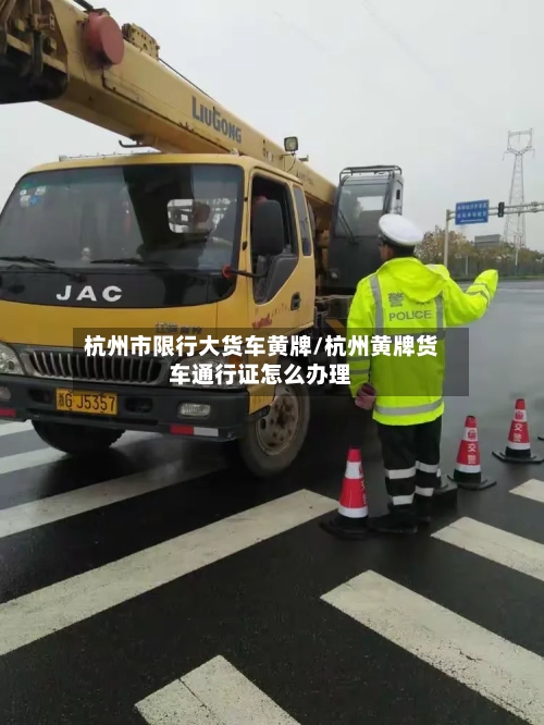 杭州市限行大货车黄牌/杭州黄牌货车通行证怎么办理-第2张图片