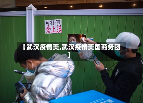 【武汉疫情美,武汉疫情美国商务团】