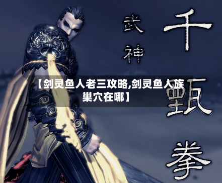 【剑灵鱼人老三攻略,剑灵鱼人族巢穴在哪】-第2张图片