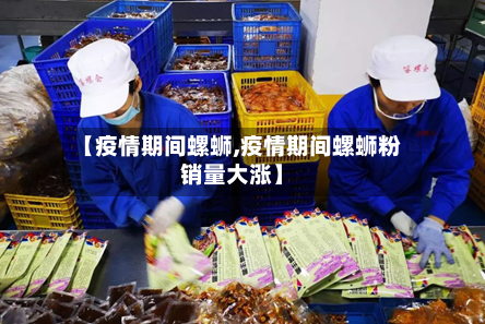 【疫情期间螺蛳,疫情期间螺蛳粉销量大涨】