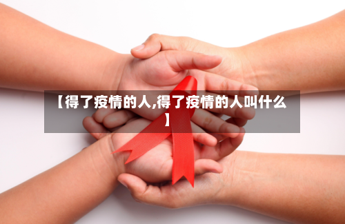 【得了疫情的人,得了疫情的人叫什么】