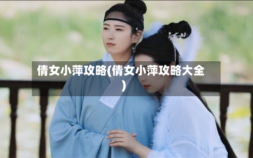 倩女小萍攻略(倩女小萍攻略大全)