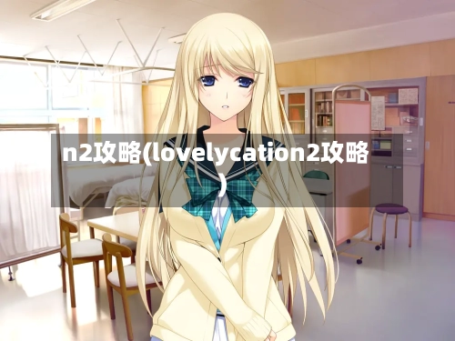 n2攻略(lovelycation2攻略)