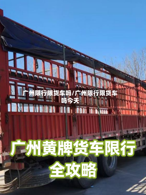 广州限行限货车吗/广州限行限货车吗今天