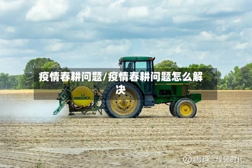 疫情春耕问题/疫情春耕问题怎么解决